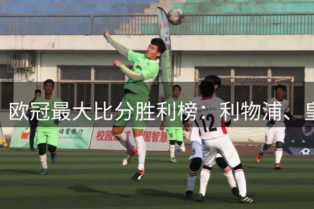 欧冠最大比分胜利榜：利物浦、皇马净胜8球居首