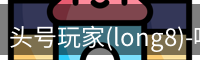 头号玩家(long8)-唯一官方网站